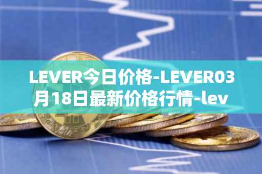LEVER今日价格-LEVER03月18日最新价格行情-lever最新走势消息