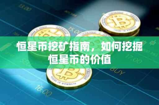 恒星币挖矿指南，如何挖掘恒星币的价值