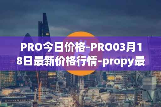 PRO今日价格-PRO03月18日最新价格行情-propy最新走势消息