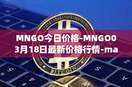 MNGO今日价格-MNGO03月18日最新价格行情-mango-markets最新走势消息