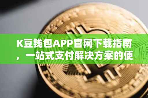 K豆钱包APP官网下载指南，一站式支付解决方案的便捷获取途径
