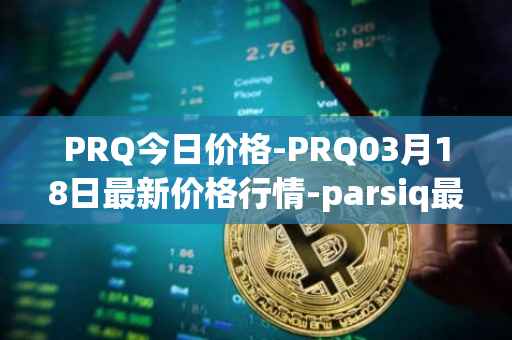 PRQ今日价格-PRQ03月18日最新价格行情-parsiq最新走势消息