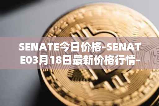 SENATE今日价格-SENATE03月18日最新价格行情-sidus-senatetoken最新走势消息