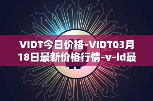VIDT今日价格-VIDT03月18日最新价格行情-v-id最新走势消息