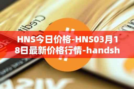 HNS今日价格-HNS03月18日最新价格行情-handshake最新走势消息