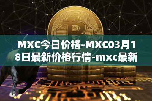 MXC今日价格-MXC03月18日最新价格行情-mxc最新走势消息