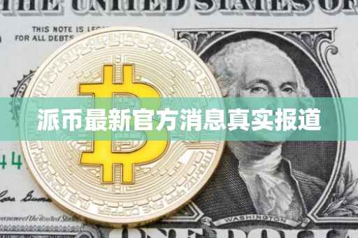 派币最新官方消息真实报道