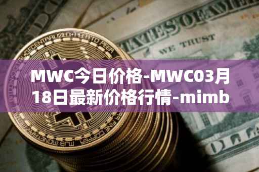 MWC今日价格-MWC03月18日最新价格行情-mimblewimble最新走势消息