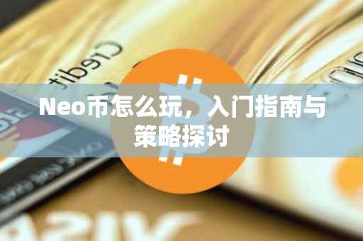 Neo币怎么玩，入门指南与策略探讨