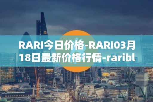 RARI今日价格-RARI03月18日最新价格行情-rarible最新走势消息