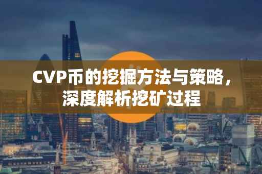 CVP币的挖掘方法与策略，深度解析挖矿过程