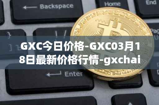 GXC今日价格-GXC03月18日最新价格行情-gxchain最新走势消息