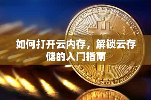 如何打开云内存，解锁云存储的入门指南