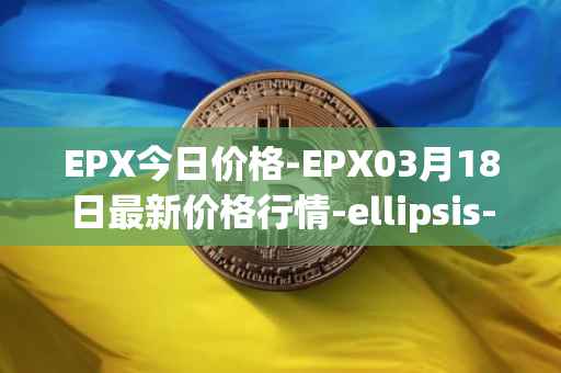 EPX今日价格-EPX03月18日最新价格行情-ellipsis-x最新走势消息