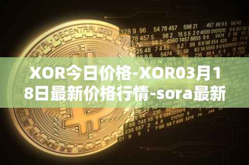 XOR今日价格-XOR03月18日最新价格行情-sora最新走势消息