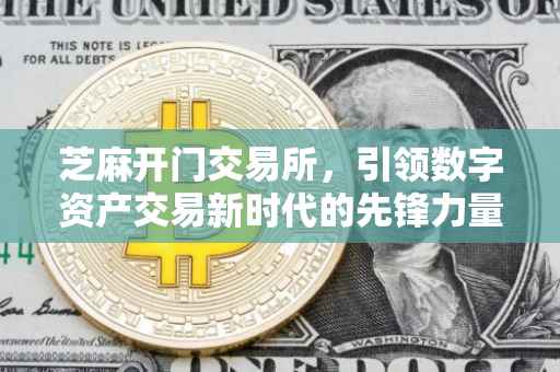 芝麻开门交易所，引领数字资产交易新时代的先锋力量