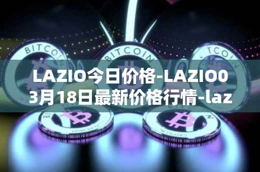 LAZIO今日价格-LAZIO03月18日最新价格行情-lazio-fan-token最新走势消息