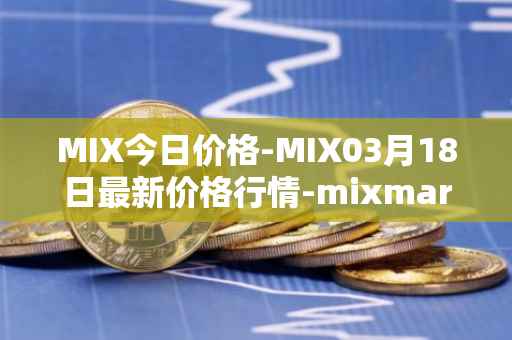 MIX今日价格-MIX03月18日最新价格行情-mixmarvel最新走势消息