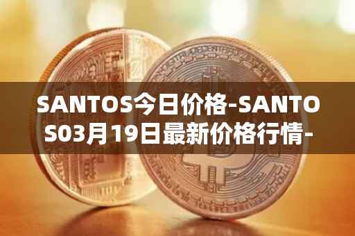 SANTOS今日价格-SANTOS03月19日最新价格行情-santos-fc-fan-token最新走势消息