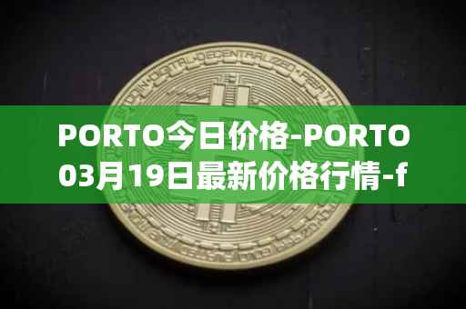 PORTO今日价格-PORTO03月19日最新价格行情-fc-porto最新走势消息