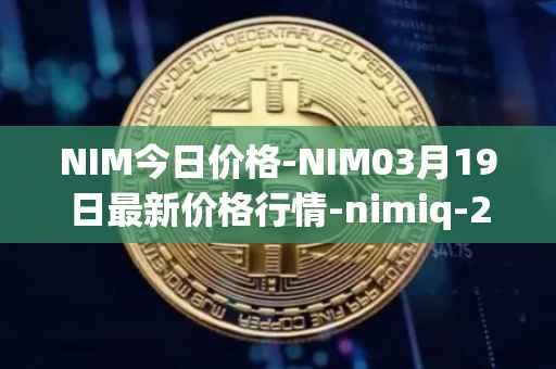 NIM今日价格-NIM03月19日最新价格行情-nimiq-2最新走势消息