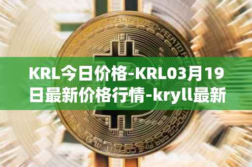 KRL今日价格-KRL03月19日最新价格行情-kryll最新走势消息