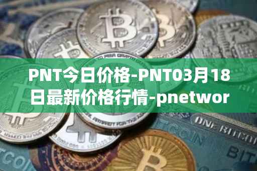 PNT今日价格-PNT03月18日最新价格行情-pnetwork最新走势消息