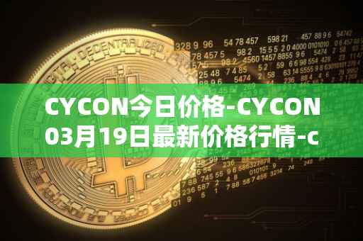 CYCON今日价格-CYCON03月19日最新价格行情-conun最新走势消息