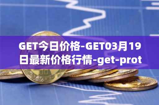 GET今日价格-GET03月19日最新价格行情-get-protocol最新走势消息