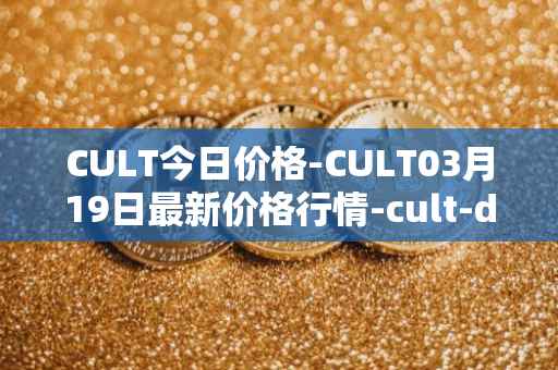 CULT今日价格-CULT03月19日最新价格行情-cult-dao最新走势消息