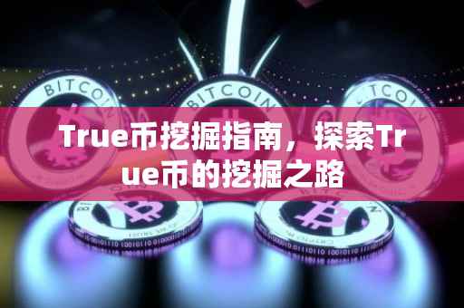True币挖掘指南，探索True币的挖掘之路