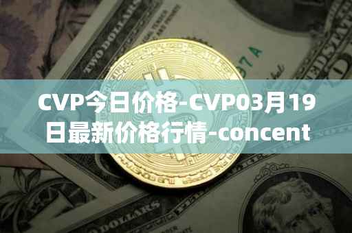 CVP今日价格-CVP03月19日最新价格行情-concentrated-voting-power最新走势消息
