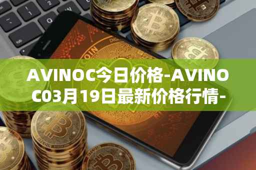 AVINOC今日价格-AVINOC03月19日最新价格行情-avinoc最新走势消息