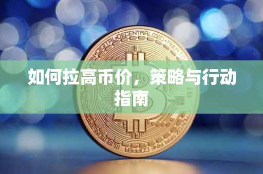 如何拉高币价，策略与行动指南