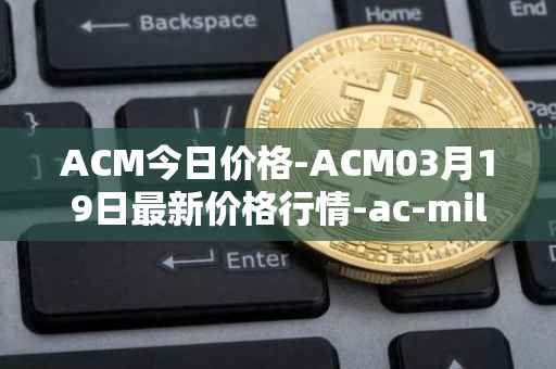 ACM今日价格-ACM03月19日最新价格行情-ac-milan-fan-token最新走势消息