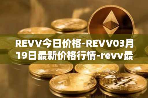 REVV今日价格-REVV03月19日最新价格行情-revv最新走势消息