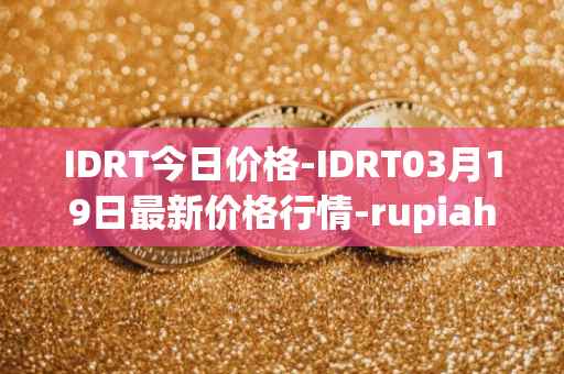 IDRT今日价格-IDRT03月19日最新价格行情-rupiah-token最新走势消息