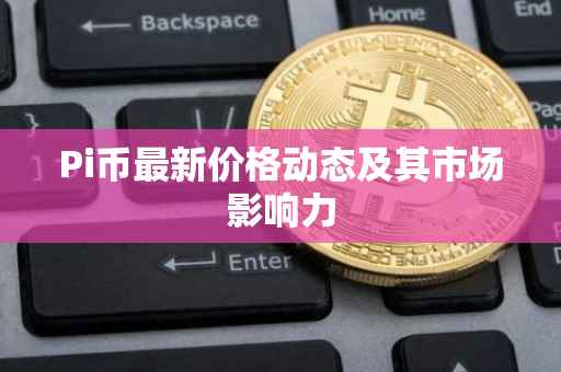 Pi币最新价格动态及其市场影响力