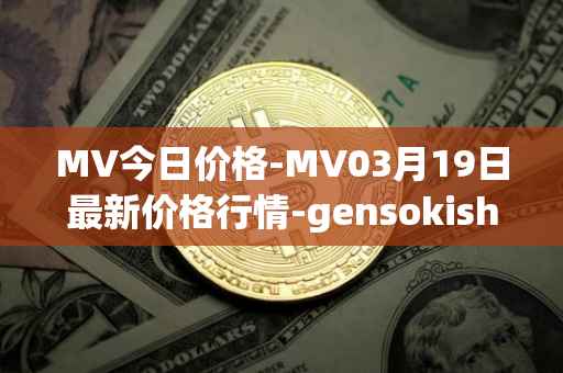 MV今日价格-MV03月19日最新价格行情-gensokishi最新走势消息