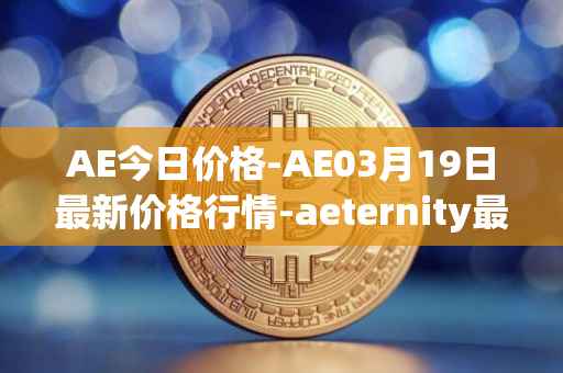 AE今日价格-AE03月19日最新价格行情-aeternity最新走势消息