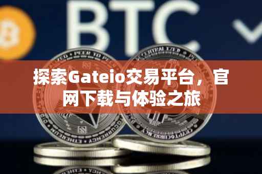 探索Gateio交易平台，官网下载与体验之旅