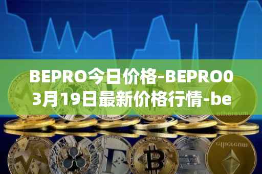 BEPRO今日价格-BEPRO03月19日最新价格行情-betprotocol最新走势消息