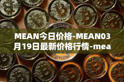 MEAN今日价格-MEAN03月19日最新价格行情-mean最新走势消息