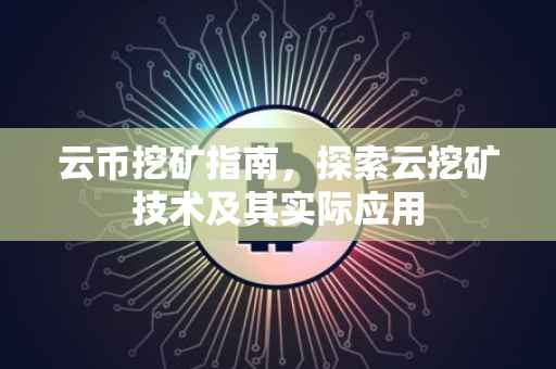 云币挖矿指南，探索云挖矿技术及其实际应用