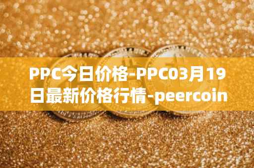 PPC今日价格-PPC03月19日最新价格行情-peercoin最新走势消息