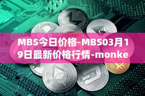 MBS今日价格-MBS03月19日最新价格行情-monkeyball最新走势消息