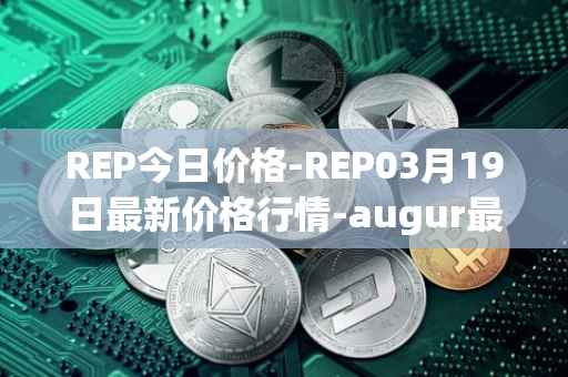 REP今日价格-REP03月19日最新价格行情-augur最新走势消息