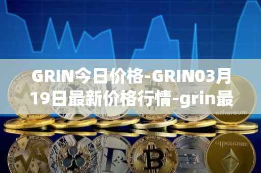 GRIN今日价格-GRIN03月19日最新价格行情-grin最新走势消息