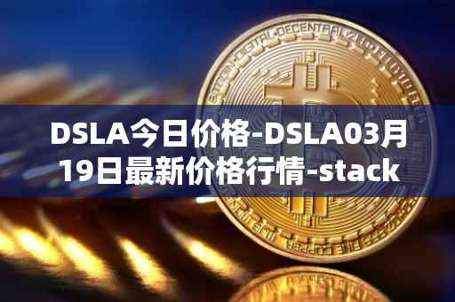 DSLA今日价格-DSLA03月19日最新价格行情-stacktical最新走势消息