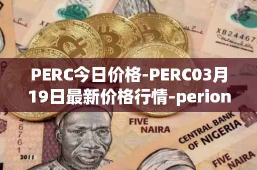PERC今日价格-PERC03月19日最新价格行情-perion最新走势消息